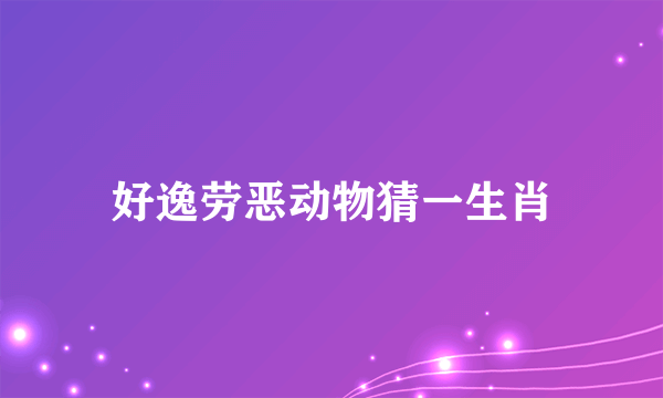 好逸劳恶动物猜一生肖