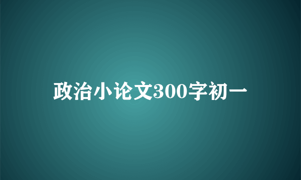 政治小论文300字初一