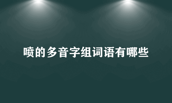 喷的多音字组词语有哪些