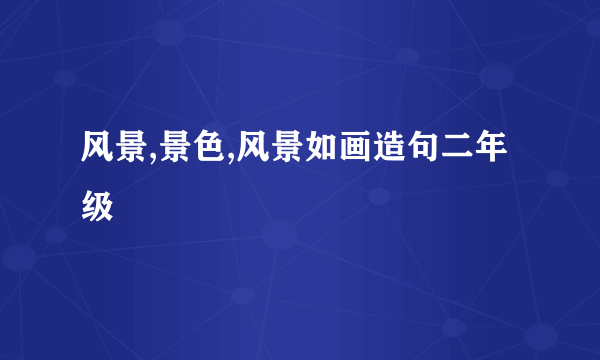 风景,景色,风景如画造句二年级