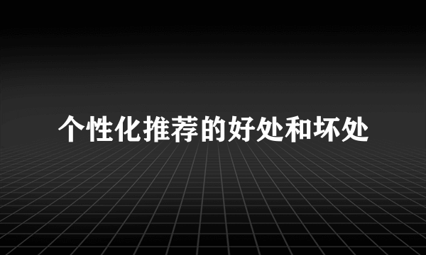 个性化推荐的好处和坏处