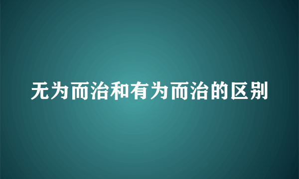 无为而治和有为而治的区别
