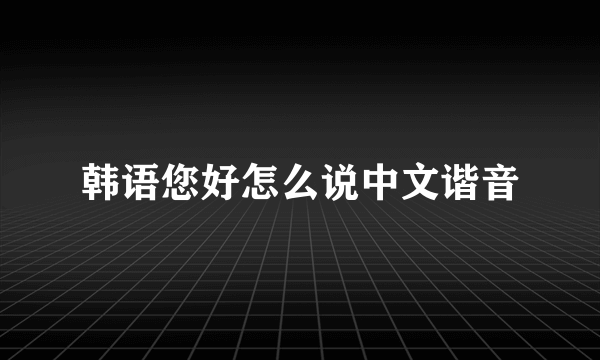 韩语您好怎么说中文谐音