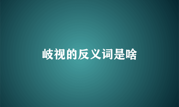 岐视的反义词是啥