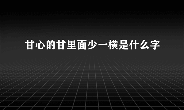 甘心的甘里面少一横是什么字