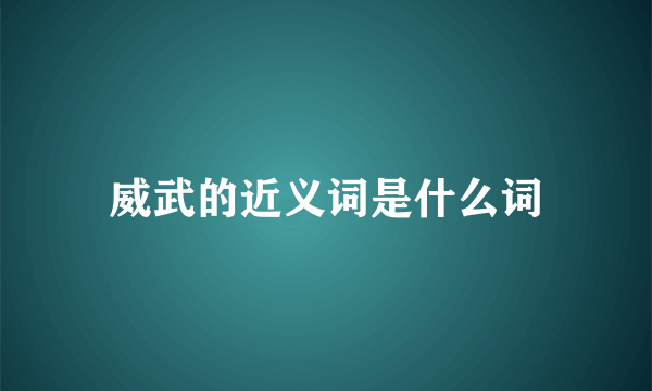威武的近义词是什么词