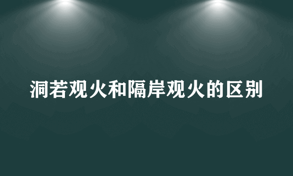 洞若观火和隔岸观火的区别