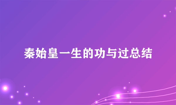 秦始皇一生的功与过总结