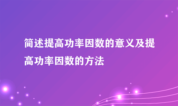 简述提高功率因数的意义及提高功率因数的方法