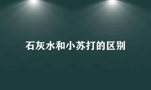 石灰水和小苏打的区别