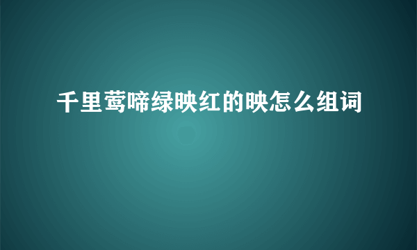 千里莺啼绿映红的映怎么组词