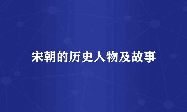 宋朝的历史人物及故事