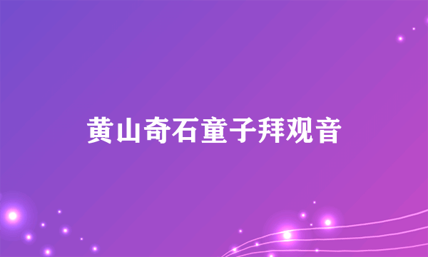 黄山奇石童子拜观音