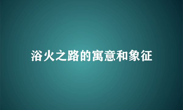 浴火之路的寓意和象征
