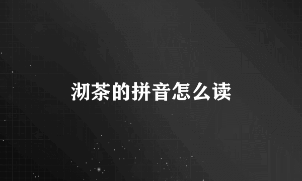 沏茶的拼音怎么读