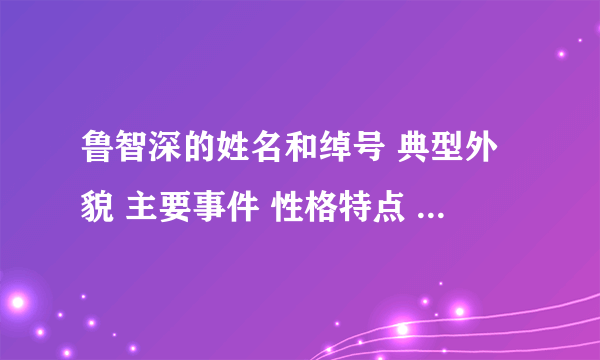 鲁智深的姓名和绰号 典型外貌 主要事件 性格特点 为什么上梁山 结局 300字