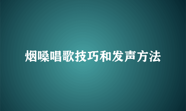 烟嗓唱歌技巧和发声方法