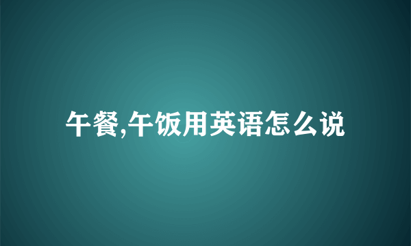 午餐,午饭用英语怎么说