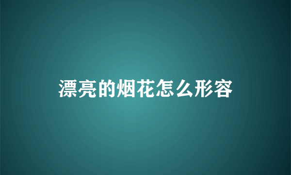 漂亮的烟花怎么形容