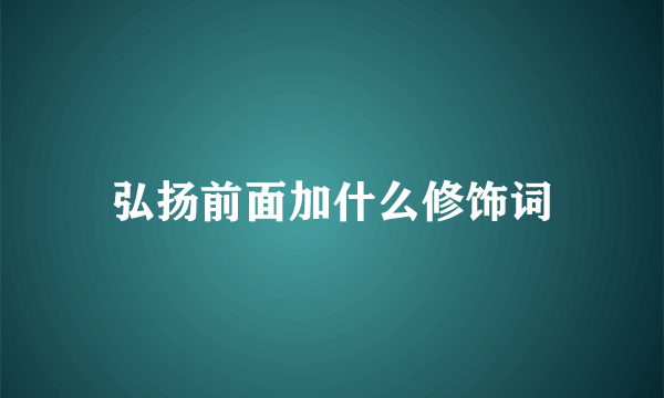 弘扬前面加什么修饰词