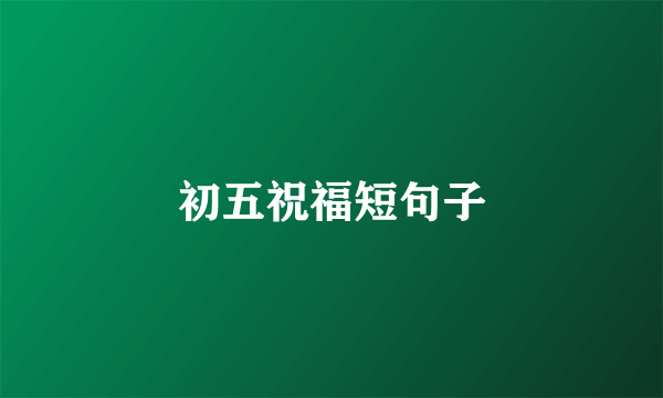 初五祝福短句子