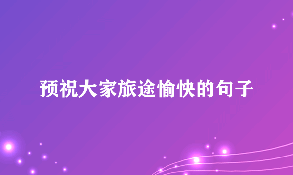 预祝大家旅途愉快的句子