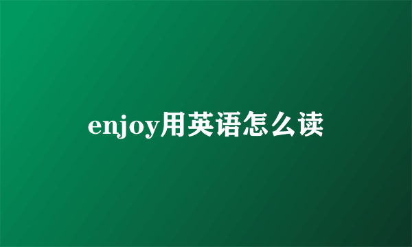 enjoy用英语怎么读