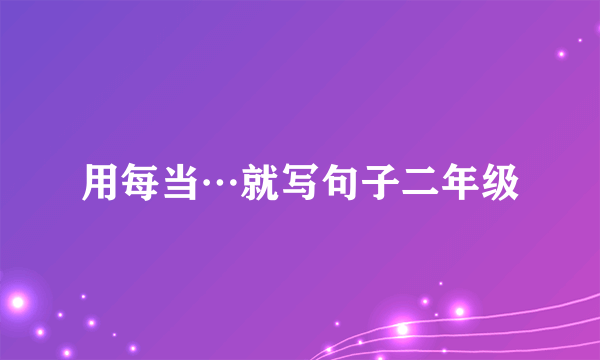 用每当…就写句子二年级