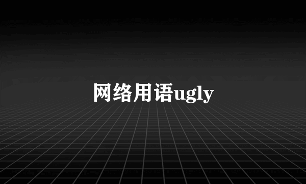 网络用语ugly