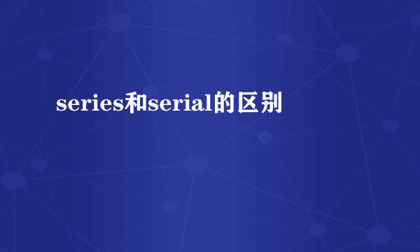 series和serial的区别