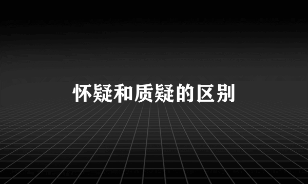 怀疑和质疑的区别