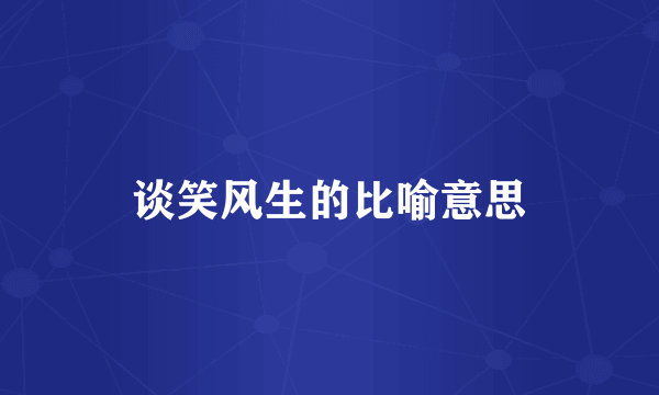 谈笑风生的比喻意思