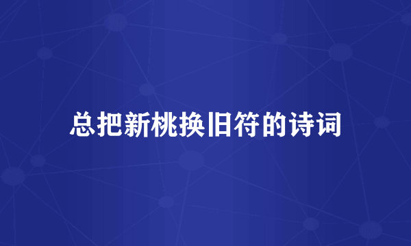 总把新桃换旧符的诗词