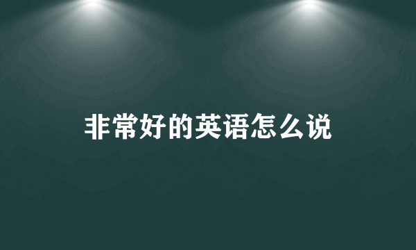 非常好的英语怎么说