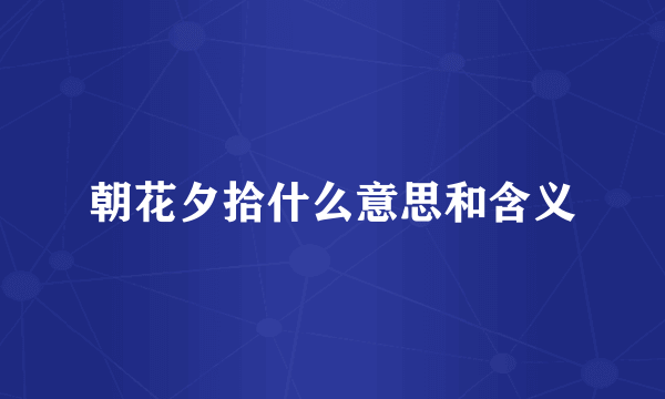 朝花夕拾什么意思和含义