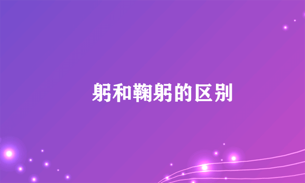 躹躬和鞠躬的区别