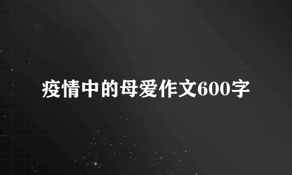 疫情中的母爱作文600字
