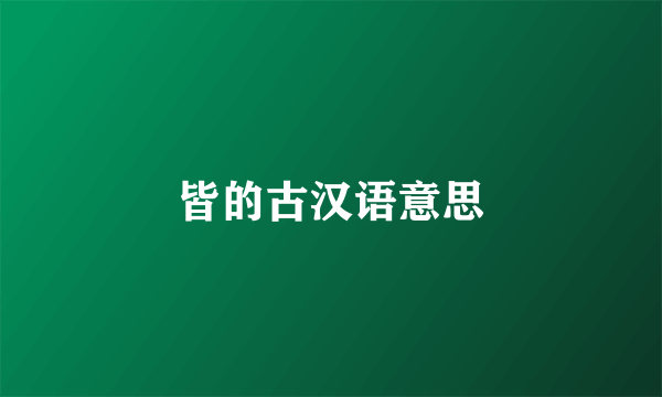 皆的古汉语意思