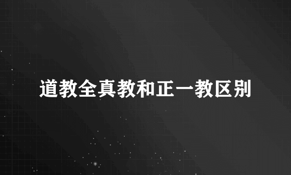 道教全真教和正一教区别