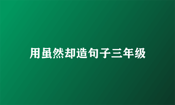用虽然却造句子三年级