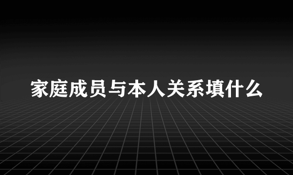 家庭成员与本人关系填什么