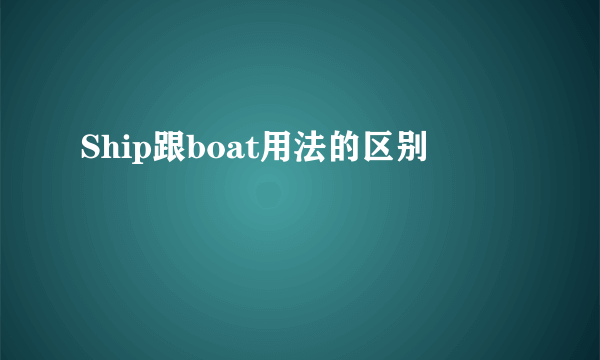 Ship跟boat用法的区别