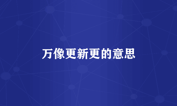万像更新更的意思