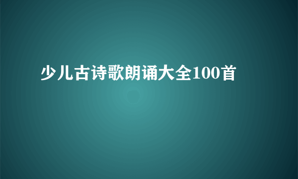 少儿古诗歌朗诵大全100首