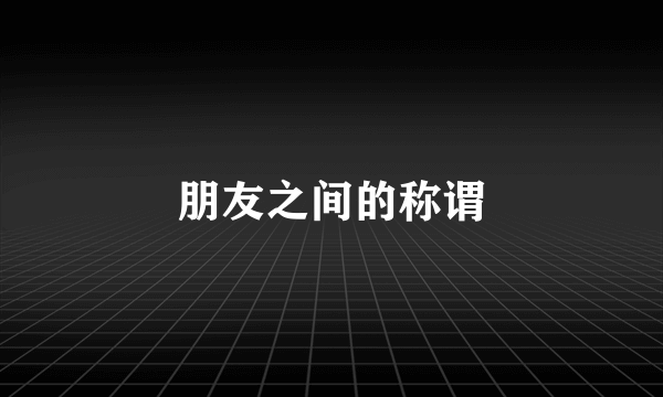 朋友之间的称谓