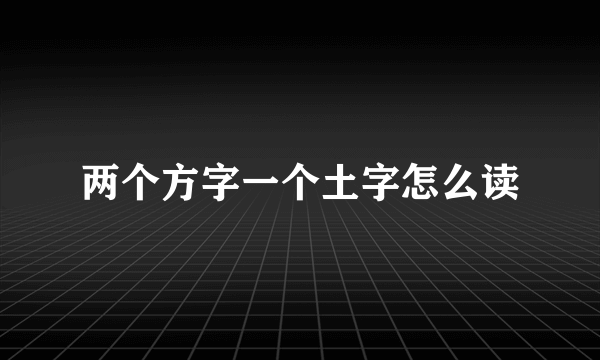 两个方字一个土字怎么读