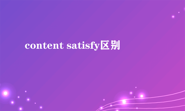 content satisfy区别