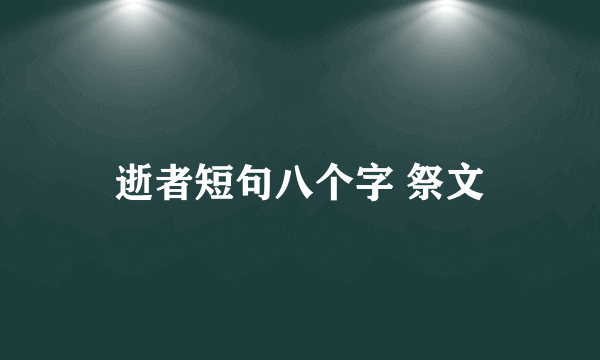 逝者短句八个字 祭文