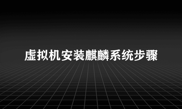虚拟机安装麒麟系统步骤