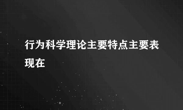 行为科学理论主要特点主要表现在